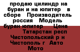 продаю цилиндр на буран и на юпитер 5 в сборе › Производитель ­ россия › Модель ­ буран юпитер 5 › Цена ­ 11 000 - Татарстан респ., Чистопольский р-н, Чистополь г. Авто » Мото   